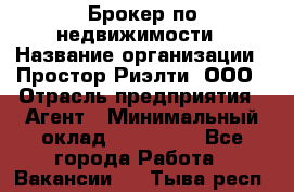 Брокер по недвижимости › Название организации ­ Простор-Риэлти, ООО › Отрасль предприятия ­ Агент › Минимальный оклад ­ 150 000 - Все города Работа » Вакансии   . Тыва респ.